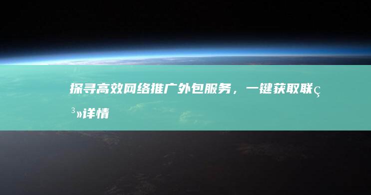 探寻高效网络推广外包服务，一键获取联系详情